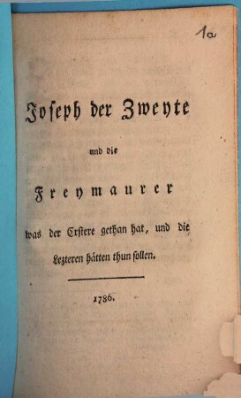 Joseph der Zweyte und die Freymaurer : was der Erstere gethan hat, und die Lezteren hätten thun sollen