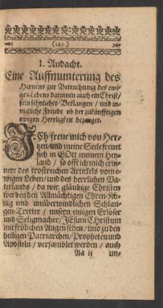 I. Andacht. Eine Auffmunterung des Hertzens zur Betrachtung des ewigen Lebens darinnen auch ein Christ/ sein sehnliches Verlangen/ und innigliche Freude ob der zukünfftigen ewigen Herrligkeit bezeuget.