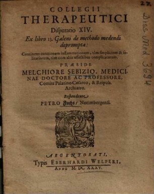 Collegii Therapeutici Disputatio XIV. Ex libro 13. Galeni de methodo medendi deprompta : Continens curationem inflammationem, tùm simplicium & solitariarum, tùm cum aliis affectibus complicatarum