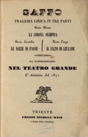 Saffo : Tragedia lirica in 3 parti. P.1. La corona olimpica. P.2. Le nozze di Faone. P.3. Il salto di Leucade. Da rappresentarsi nel Teatro Grande l'autunno del 1841