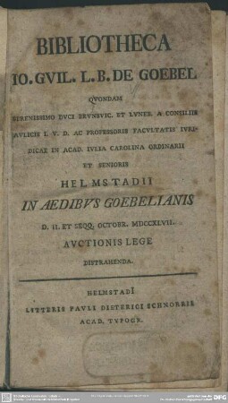 Bibliotheca Jo. Guil. L. B. De Goebel Quondam Serenissimo Duci ... Et Senioris Helmstadii In Aedibus Goebelianis D. II. Et Seqq. Octobr. MDCCXLVII. Auctionis Lege Distrahenda