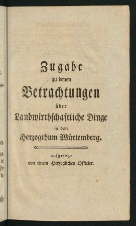 Zugabe zu denen Betrachtungen über Landwirthschaftliche Dinge in dem Herzogthum Würtemberg.
