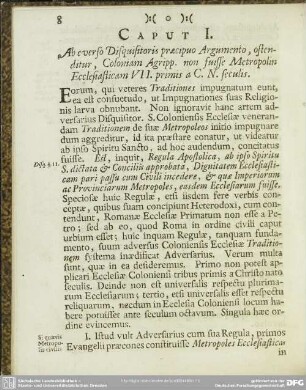 Caput I. Ab everso Disquisitoris praecipuo Argumento, ostenditur, Coloniam Agripp. non fuisse Metropolin Ecclesiasticam VII. primis a C. N. seculis