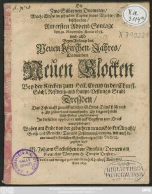 Die Zwo Silbernen Drometen/ Welche Moses im zehenden Capitul seines Vierdten Buchs beschrieben : Am ersten Advent-Sontage den 30. Novembr. Anno 1673. ... Da mit den Neuen Glocken Bey der Kirchen zum Heil. Creutz in ... Dreßden/ Das Erste mahl zum öffentlichen Gottes-Dienst ... geläutet/ und darauf ... die gewöhnliche Früh-Predigt gehalten wurde/ In derselben appliciret und auf Begehren zum Druck ausgehändiget/ Wobey am Ende von der gedachten neuen Glocken Anzahl/ Grösse und Gewicht/ Ton und Zusammenstimmung/ wie auch denen darauf befindlichen Schrifften eigentliche Nachricht gegeben wird