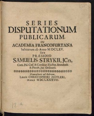 Series Disputationum Publicarum. In Academia Francofurtana habitarum ab Anno MDCLXV. Sub Praesidio Samuelis Strykii ...