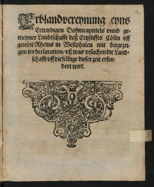 Erblandvereynung eyns || Erwirdigen Dohmcapittels vnnd ge=||meyner Landtschafft deß Ertzstiffts Cölln vff || genseit Rheins in Westphalen mit beigezei=||genter declaration/ vß was vrsachen die Land=||schafft vff dieselbige dieser zeit erfor=||dert wirt.||