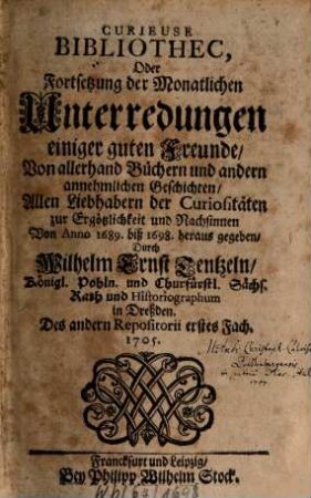 Curieuse Bibliothec, Oder Fortsetzung der Monatlichen Unterredungen einiger guten Freunde, Von allerhand Büchern und andern annehmlichen Geschichten : Allen Liebhabern der Curiositäten zur Ergötzlichkeit und Nachsinnen heraus gegeben. 2. 1705