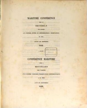 Maritime conference held at Brussels for devising uniform system of meteorological observations at sea : Aug. and Sept. 1853. Conférence maritime tenue à Bruxelles pour l'adoption d'un système uniforme d'observations météorologiques à la mer. Aout et Sept. 1853