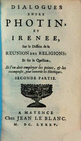 Dialogues Entre Photin, Et Irenee, Sur le Dessein de la Reunion Des Religions: Et sur la Question, Si l'on doit employer les peines & les recompenses, pour convertir les Hérétiques, 2