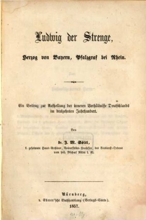 Ludwig der Strenge, Herzog von Bayern, Pfalzgraf bei Rhein : ein Beitrag zur Aufhellung der inneren Verhältnisse Deutschlands im dreizehnten Jahrhundert