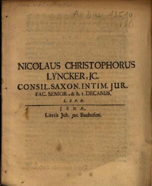 Nicolaus Christophorus Lyncker, IC. Consil. Saxon. intim. Iur. Fac. Senior, & h.t. Decanus. L.S.P.D.