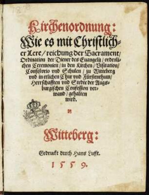 Kirchenordnung: Wie es mit Christlicher Lere, reichung der Sacrament, Ordination der Diener des Evangelii ... zu Witteberg und in etlichen Chur- und Fürstenthum, Herschaften und Stedte ... gehalten wird : Kirchenordnung: Wie es mit Christlicher Lere, reichung der Sacrament, Ordination der Diener des Evangelii ... zu Witteberg und in etlichen Chur- und Fürstenthum, Herschaften und Stedte ... gehalten wird . Witteberg : Lufft, 1559. Dresden: SLUB Hist.Sax.L.178