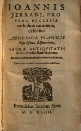 Ioannis Serrani, Pro Vera Ecclesiae catholicae autoritate, defensio : Adversus Ioannis Hayi Iesuitae disputationes ...