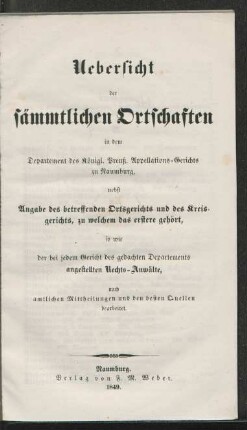 Uebersicht der sämmtlichen Ortschaften in dem Departement des Königl. Preuß. Appellations-Gerichts zu Naumburg : nebst Angabe des betreffenden Ortsgerichts und des Kreisgerichts, zu welchem das erstere gehört, so wie der bei jedem Gericht des gedachten Departements angestellten Rechts-Anwälte, nach amtlichen Mittheilungen und den besten Quellen bearbeitet