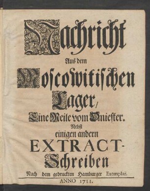 Nachricht Aus dem Moscowitischen Lager, Eine Meile vom Dniester : Nebst einigen andern Extract-Schreiben ; Nach dem gedruckten Hamburger Exemplar ; Anno 1711