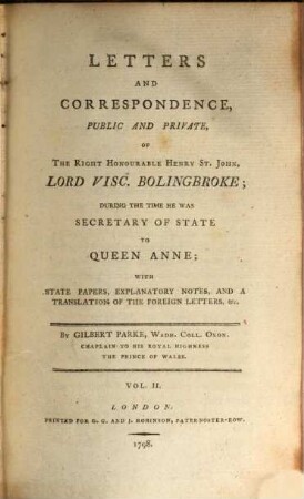 Letters and Correspondence, public and private of the Right Honourable Henry St. John, lord visc. Bolingbroke, during the time he was Secretary of State to Queen Anne : with state papers, explanatory notes and a translation of the foreign letters etc.. 2