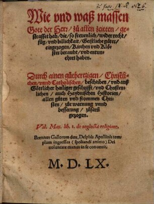 Wie vnd waß massen Gott der Herr, zu allen zeitten, gestraffet hab, die, so freuenlich, wider recht, fug vnd billichkait Geistliche güter eingezogen, Kirchen vnd Klöster beraubt, vnd entunehret haben