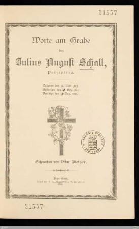 Worte am Grabe des Julius August Schall, Präzeptors : Geboren den 18. Mai 1842, gestorben den 13. Dez. 1891, beerdigt den 18. Dez. 1891
