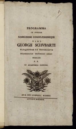 Programma In Fvnere Nobilissimi Consvltissimiqve Viri Georgii Schvbarti Eloqventiae Et Historiarvm Professoris Ordinarii Celeberrimi P. P. In Academia Ienensi : Ad D. XXII Avgvsti, MDCCI