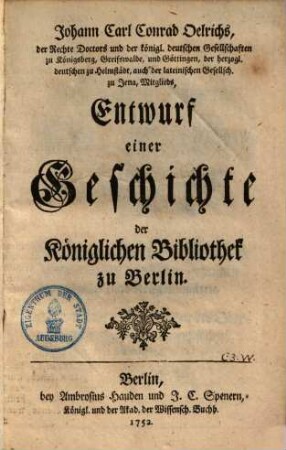 Johann Karl Konrad Oelrichs, der Rechte Doctors ... Entwurf einer Geschichte der Königl. Bibliothek zu Berlin