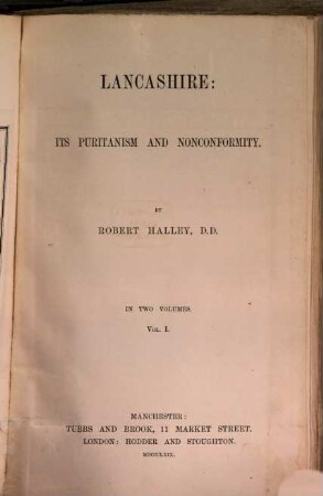 Lancashire: Its Puritanism and Nonconformity : By Robert Halley. In 2 Volumes. I