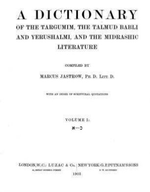 A dictionary of the Targumim, the Talmud Babli and Yerushalmi, and the Midrashic literature : with an index of scriptural quotations / compiled by Marcus Jastrow