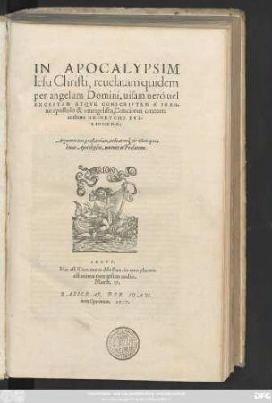 IN APOCALYPSIM || Iesu Christi, reuelatam quidem || per angelum Domini, uisam uero uel || EXCEPTAM ATQVE CONSCRIPTAM A IOAN-||ne apostolo & euangelista, Conciones centum:|| authore HEINRYCHO BVL-||LINGERO.|| ... ||