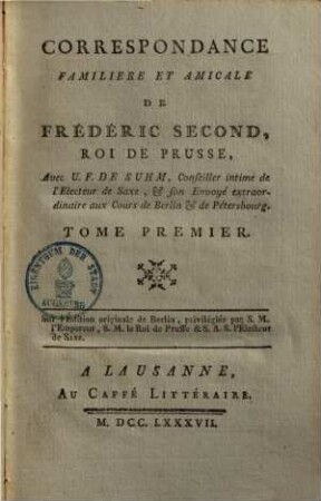 Correspondance familière & amicale de Frédéric II. roi de Prusse, avec U. F. de Suhm, conseiller de l'Electeur de Saxe ..., 1