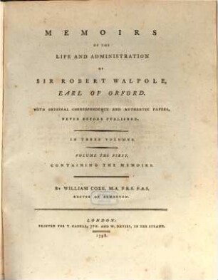Memoirs Of The Life And Administration Of Sir Robert Walpole, Earl Of Orford : With Original Correspondence And Authentic Papers, Never Before Published. In Three Volumes. 1, Containing The Memoirs