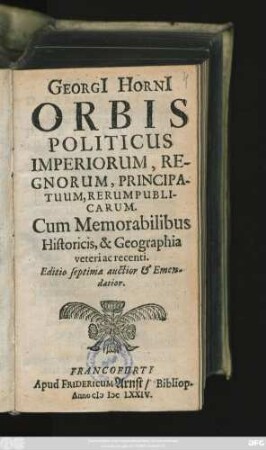 Georgi[i] Horni[i] Orbis Politicus Imperiorum, Regnorum, Principatuum, Rerumpublicarum : Cum Memorabilibus Historicis, & Geographia veteri ac recenti