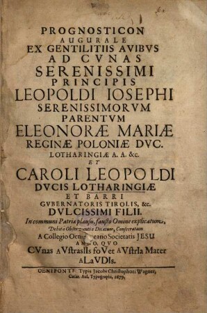 Prognosticon Augurale Ex Gentilitiis Avibvs Ad Cvnas Serenissimi Principis Leopoldi Iosephi Serenissimorvm Parentvm Eleonorae Mariae Reginae Poloniae Dvc. Lotharingiae ... Et Caroli Leopoldi Dvcis Lotharingiae ... Dvlcissimi Filii