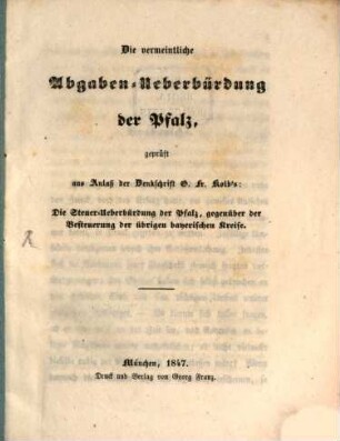 Die vermeintliche Abgaben-Überbürdung der Pfalz : geprüft aus Anlaß der Denkschrift G. F. Kolbs: Die Steuer-Überbürdung der Pfalz, gegenüber der Besteuerung der übrigen bayerischen Kreise