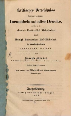 Kritisches Verzeichniß höchst seltener Incunabeln und alter Drucke, welche in der ehemals Kurfürstl. Mainzischen, jetzt K. bayerischen Hof-Bibliothek in Aschaffenburg aufbewahret werden