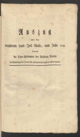 Auszug aus der revidirten Land-Zoll-Rolle vom Jahre 1721, wornach die Thor-Bedienten der Residenz Berlin bei Erhebung des Zolles sich allerunterthänigst zu achten haben : [Berlin, den 23ten August 1787]