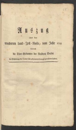 Auszug aus der revidirten Land-Zoll-Rolle vom Jahre 1721, wornach die Thor-Bedienten der Residenz Berlin bei Erhebung des Zolles sich allerunterthänigst zu achten haben : [Berlin, den 23ten August 1787]