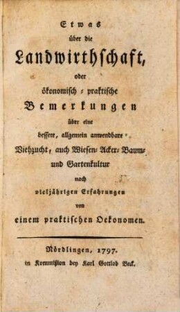 Etwas über die Landwirthschaft, oder ökonomisch-praktische Bemerkungen über eine bessere, allgemein anwendbare Viehzucht, auch Wiesen-, Acker-, Baum- und Garten-Kultur