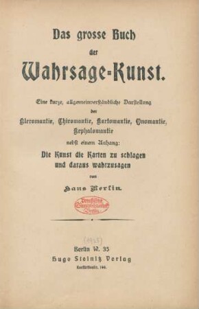 Das grosse Buch der Wahrsage-Kunst : eine kurze, allgemeinverständliche Darstellung der Kleromantie, Chiromantie, Kartomantie, Onomantie, Kephalomantie nebst einem Anhang: Die Kunst die Karten zu schlagen und daraus wahrzusagen