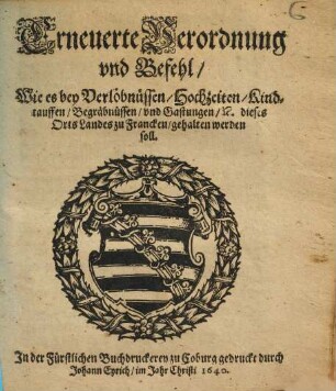 Erneuerte Verordnung und Befehl, Wie es bey Verlöbnüssen, Hochzeiten, Kindtauffen, Begräbnüssen, und Gastungen, &c. dieses Orts Landes zu Francken, gehalten werden soll