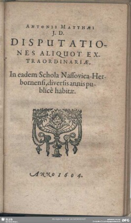 Antonii Matthaei J. D. Disputationes Aliquot Extraordinariae, In eadam Schola Nassovica-Herbornensi, diversis annis publice habitae