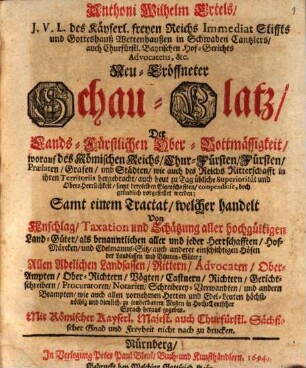 Anthoni Wilhelm Ertels, J. V. L. des Käyserl. freyen Reichs Immediat Stiffts und Gotteshauß Wettenhaußen in Schwaben Cantzlers ... Neu-Eröffneter Schau-Platz Der Lands-Fürstlichen Ober-Bottmässigkeit : worauf des Römischen Reichs Chur-Fürsten, Fürsten, Praelaten, Grafen und Städten ... gründlich vorgestellet werden