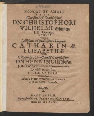 Honori Et Amori. Viri Clarißimi & Consultißimi, Dn. Christophori Wilhelmi Blumen/ I.U. Licentiati Sponsi. nec non ... Virginis, Catharinae Elisabethae Viri ... Dn. Henningi Lüdeken/ I.U.D. & Reipublicae Hannoveranae Consulis meritissimi Filiae Sponsae, Gratulantur Scholae Hannoveranae Collegae. Prid. Kalend. Septembr.