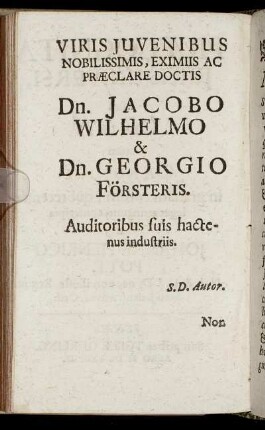 Viris Juvenibus Nobilissimis, Eximiis Ac Præclare Doctis Dn. Jacobo Wilhelmo & Dn. Georgio Försteris.
