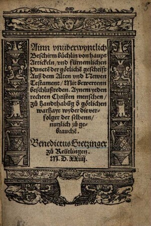 Ainn unüberwyntlich Beschirmbüchlin von haupt Artickeln, und fürnemlichen Puncte[n] der götliche[n] geschrift Auß dem Alten und Newen Testament : Mit bewertenn beschlußreden. Aynem yeden rechten Christen menschen zu handthabu[n]g d[er] götlichen warhayt wyder die verfolger derselbenn nutzlich zu gebrauche[n]