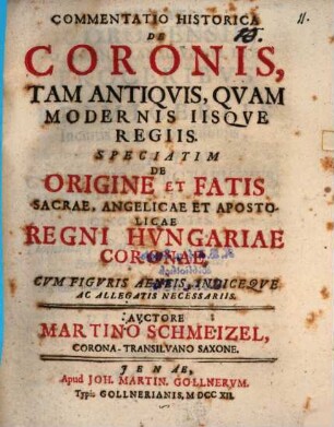 Commentatio historica de coronis, tam antiquis quam modernis iisque regiis, speciatim de origine et fatis sacrae, angelicae et apostolicae regni Hungariae coronae