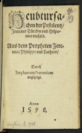 Heubtursa=||chen der Pestilentz/|| Jtem der Türcken vnd Hispa=||nier einfals.|| Aus dem Propheten Jere=||mia/ Philippo vnd Luthero/|| Durch || Stephanum Praetorium || angezeigt.||