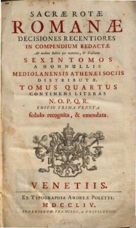Sacrae Rotae Romanae Decisiones Recentiores : In Compendium Redactae Ad modum Indicis per materias, & Tractatus Sex In Tomos A Nonnullis Mediolanensis Athenaei Sociis Distributae, 4. Continens Literas N. O. P. Q. R.