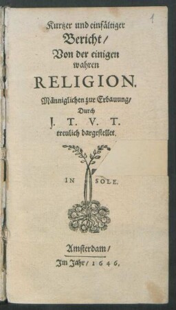 Kurtzer und einfältiger Bericht/ Von der einigen wahren Religion