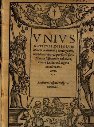 Vnivs Articvli, Dissolvbilitatem matrimonij contingentis, uera declaratio, et per sacra[m] scripturam sufficienter roborata, contra Lutheranu[m] dogma in eadem materia