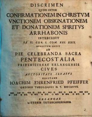 Discrimen quod inter confirmationem in Christum, unctionem, obsignationem et donationem Spiritus Arrhabonis intercedit, ex II. Cor. I. com. XXI. XXII. evolutum sistit ... Ioachim Ehrenfried Pfeiffer