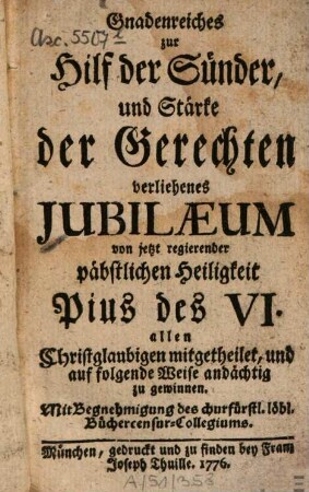 Gnadenreiches zur Hilf der Sünder, und Stärke der Gerechten verliehenes Jubilaeum von jetzt regierender päbstlichen Heiligkeit Pius des VI. : allen Christglaubigen mitgetheilet, und auf folgende Weise andächtig zu gewinnen